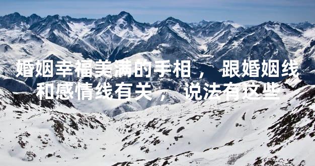 婚姻幸福美满的手相，跟婚姻线和感情线有关，说法有这些